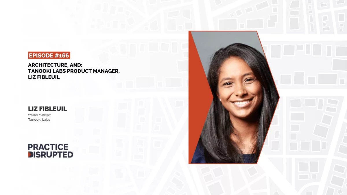 Practice Disrupted: Architecture, And: Tanooki Labs Product Manager, Liz Fibleuil