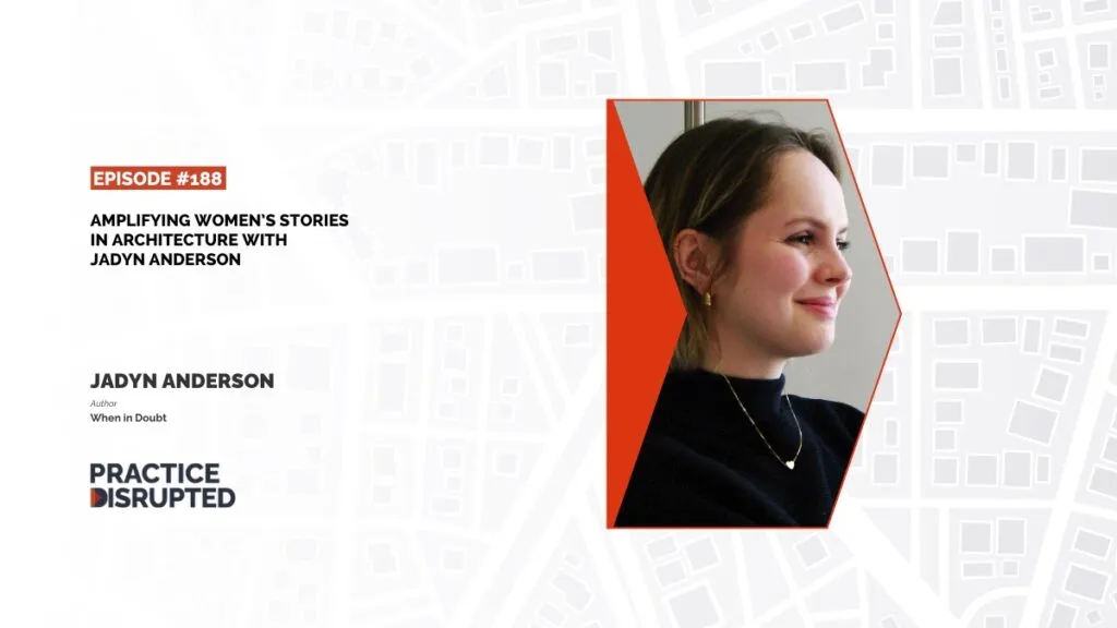 Practice Disrupted: Amplifying Women’s Stories in Architecture with Jadyn Anderson